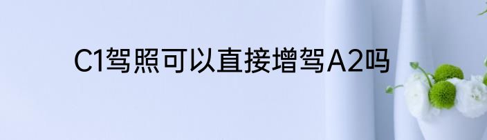 C1驾照可以直接增驾A2吗