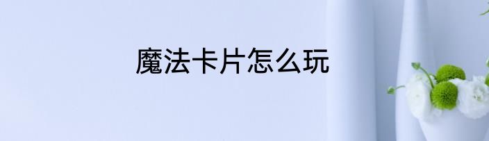 魔法卡片怎么玩