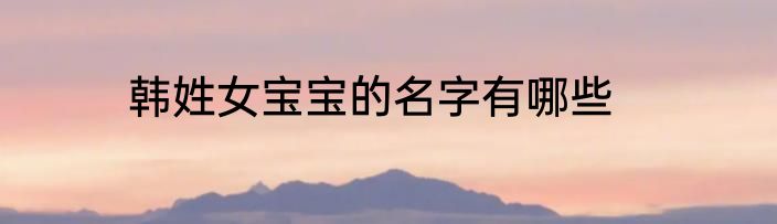 韩姓女宝宝的名字有哪些