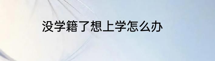 没学籍了想上学怎么办