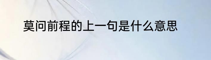 莫问前程的上一句是什么意思