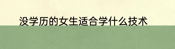 没学历的女生适合学什么技术