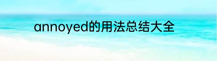 annoyed的用法总结大全