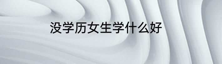 没学历女生学什么好