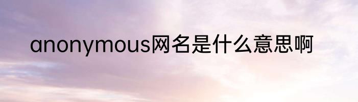 anonymous网名是什么意思啊