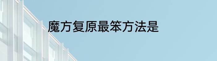 魔方复原最笨方法是