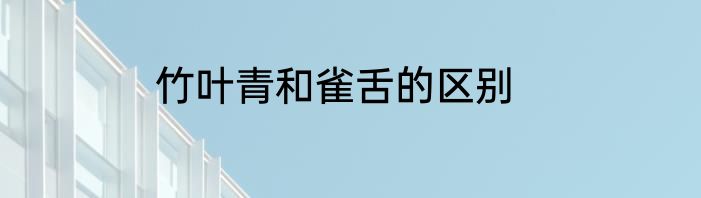 竹叶青和雀舌的区别