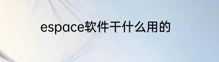 espace软件干什么用的