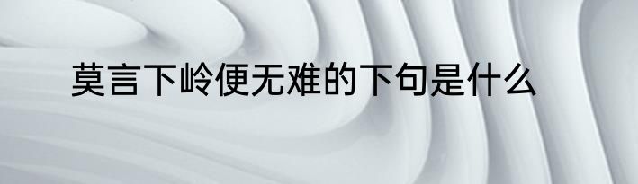 莫言下岭便无难的下句是什么