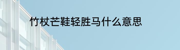 竹杖芒鞋轻胜马什么意思