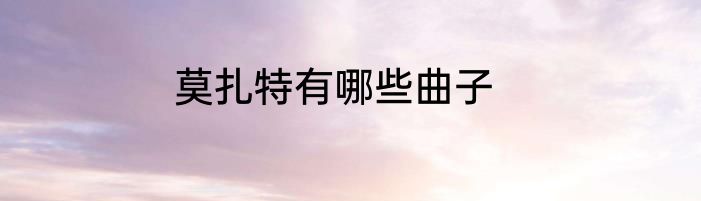 莫扎特有哪些曲子