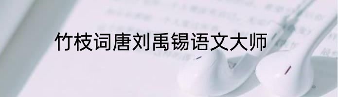 竹枝词唐刘禹锡语文大师