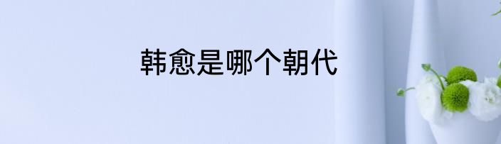 韩愈是哪个朝代