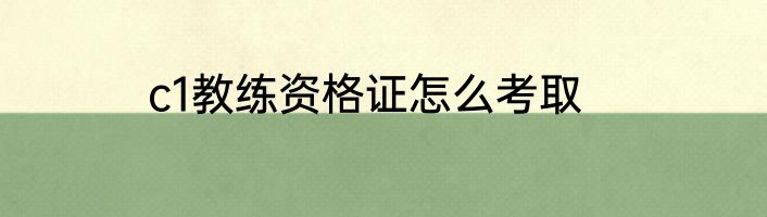 c1教练资格证怎么考取