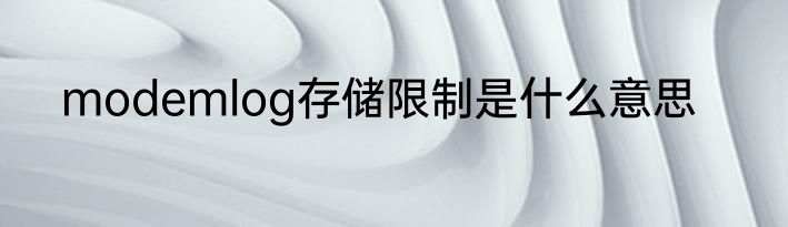 modemlog存储限制是什么意思