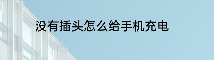 没有插头怎么给手机充电