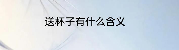 送杯子有什么含义
