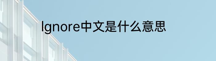 lgnore中文是什么意思