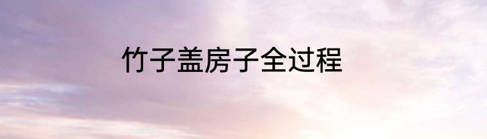 竹子盖房子全过程