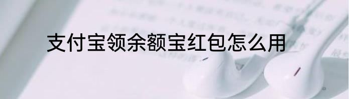 支付宝领余额宝红包怎么用