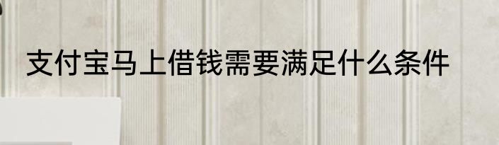 支付宝马上借钱需要满足什么条件