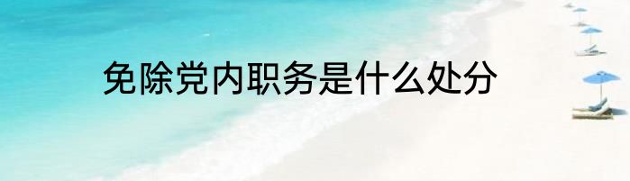 免除党内职务是什么处分
