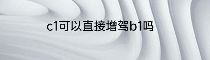 c1可以直接增驾b1吗