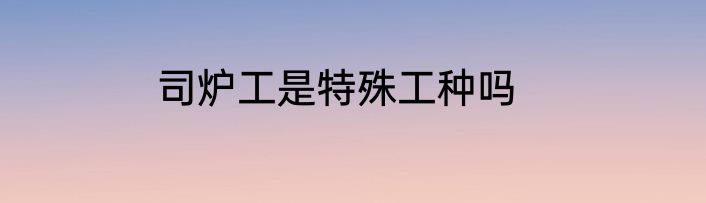 司炉工是特殊工种吗