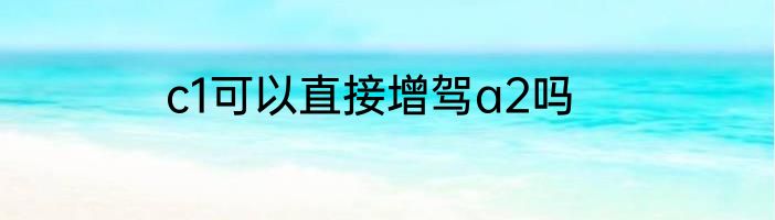 c1可以直接增驾a2吗