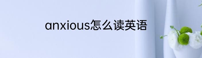 anxious怎么读英语