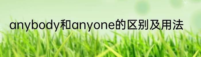 anybody和anyone的区别及用法
