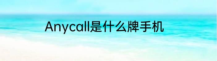 Anycall是什么牌手机