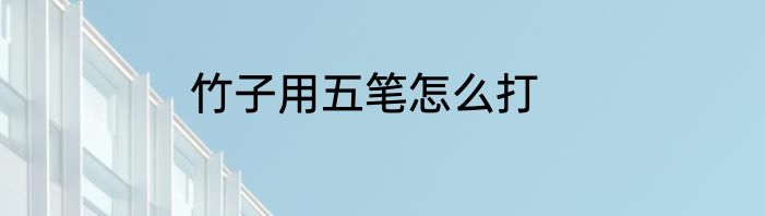 竹子用五笔怎么打