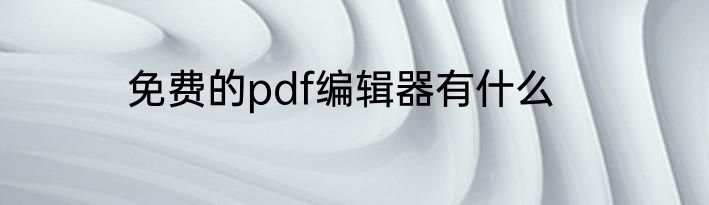 免费的pdf编辑器有什么