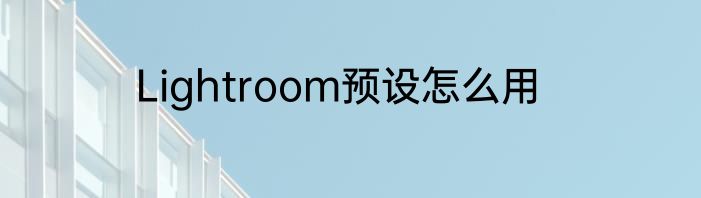 Lightroom预设怎么用