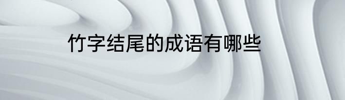 竹字结尾的成语有哪些