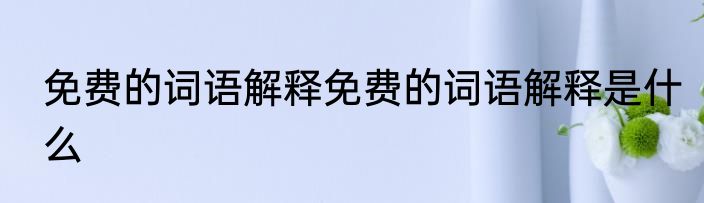 免费的词语解释免费的词语解释是什么