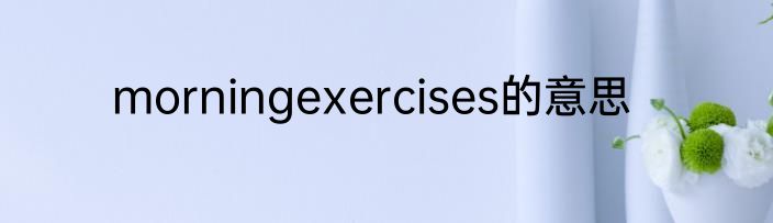 morningexercises的意思