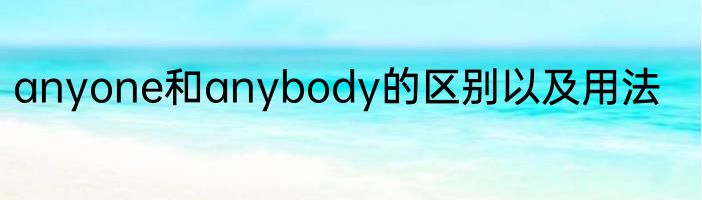 anyone和anybody的区别以及用法