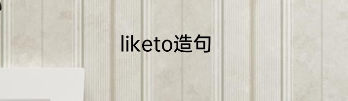 liketo造句