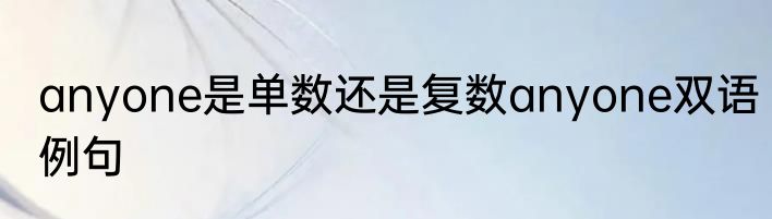 anyone是单数还是复数anyone双语例句