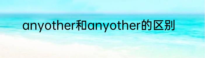 anyother和anyother的区别