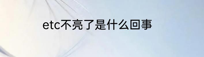 etc不亮了是什么回事