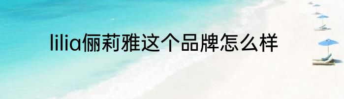 lilia俪莉雅这个品牌怎么样