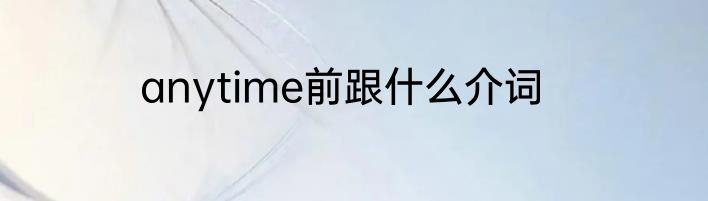 anytime前跟什么介词