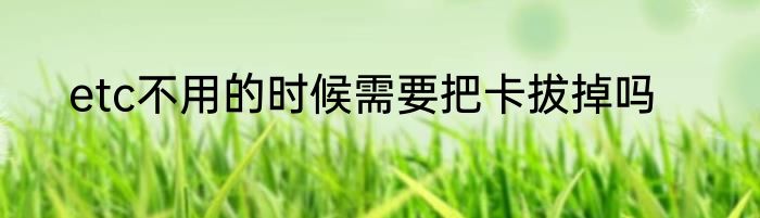 etc不用的时候需要把卡拔掉吗