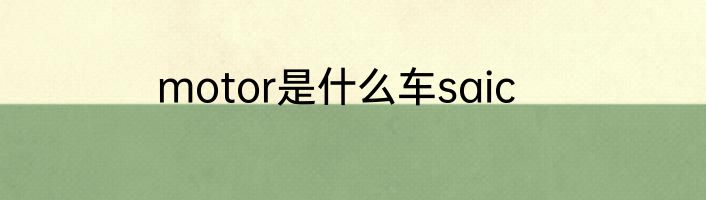 motor是什么车saic