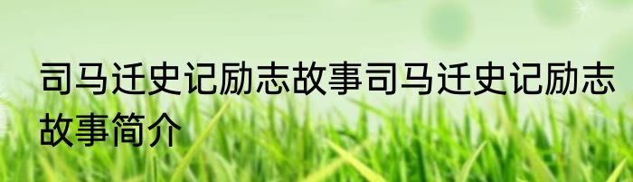 司马迁史记励志故事司马迁史记励志故事简介