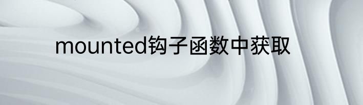 mounted钩子函数中获取