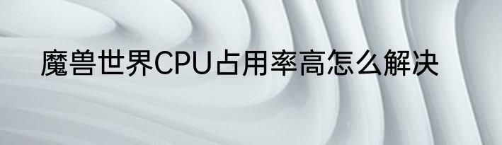 魔兽世界CPU占用率高怎么解决